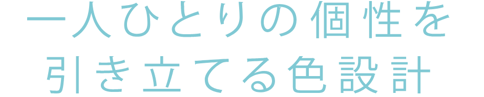 一人ひとりの個性を引き立てる色設計