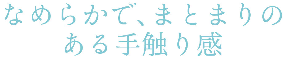 なめらかで、まとまりのある手触り感